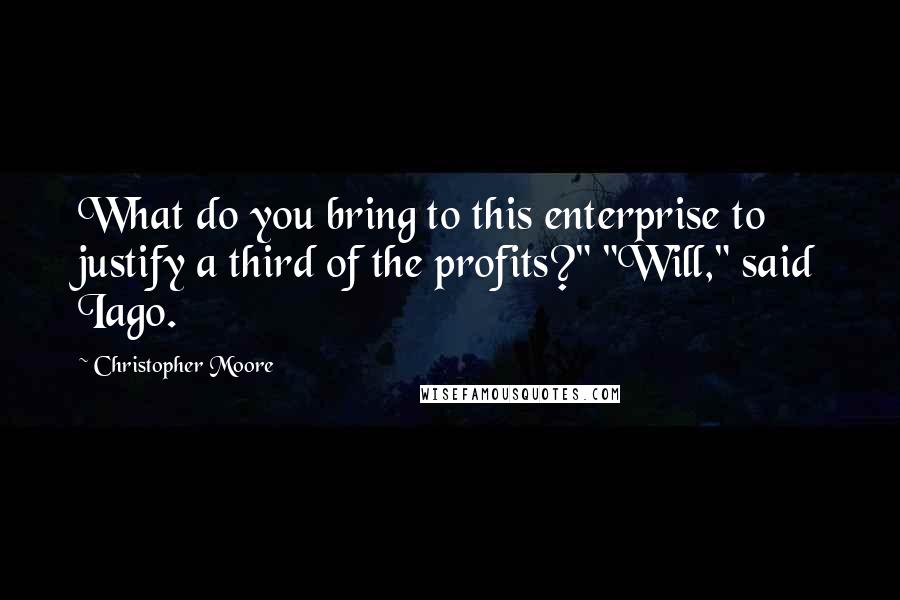 Christopher Moore Quotes: What do you bring to this enterprise to justify a third of the profits?" "Will," said Iago.