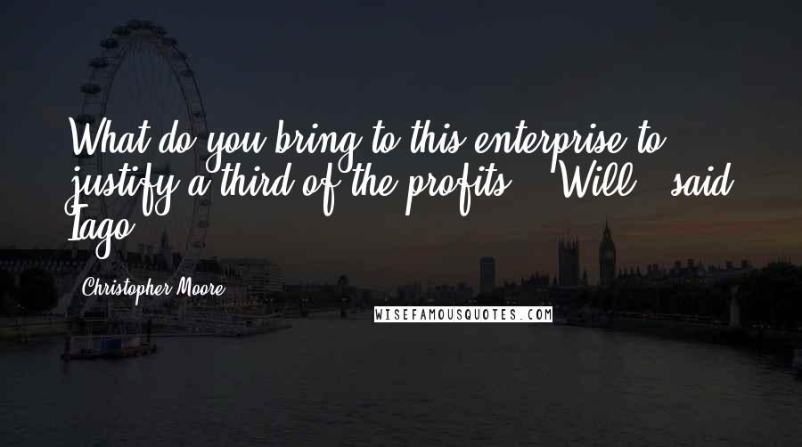 Christopher Moore Quotes: What do you bring to this enterprise to justify a third of the profits?" "Will," said Iago.