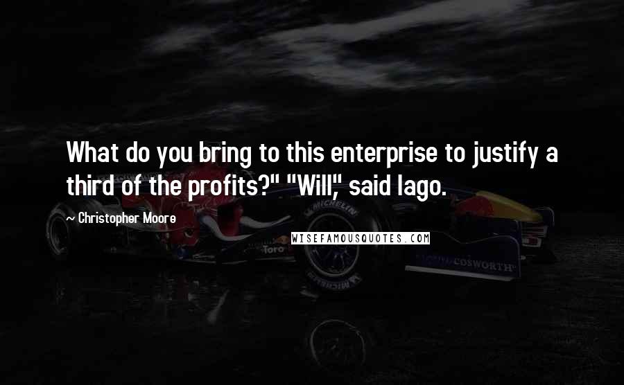 Christopher Moore Quotes: What do you bring to this enterprise to justify a third of the profits?" "Will," said Iago.