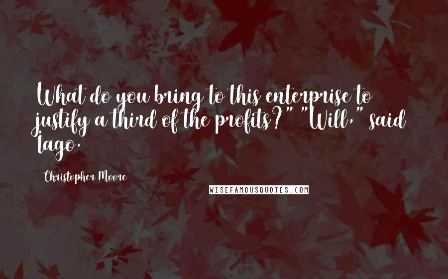 Christopher Moore Quotes: What do you bring to this enterprise to justify a third of the profits?" "Will," said Iago.