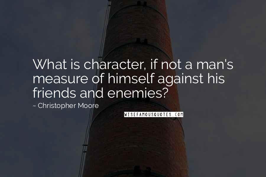 Christopher Moore Quotes: What is character, if not a man's measure of himself against his friends and enemies?