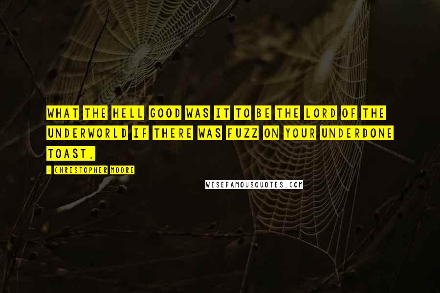 Christopher Moore Quotes: What the hell good was it to be the Lord of the Underworld if there was fuzz on your underdone toast.