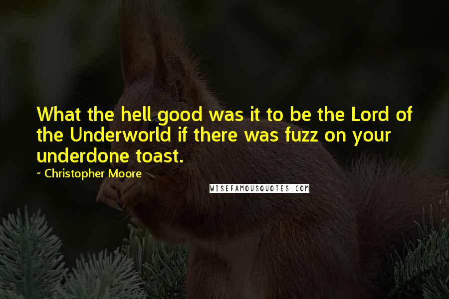 Christopher Moore Quotes: What the hell good was it to be the Lord of the Underworld if there was fuzz on your underdone toast.