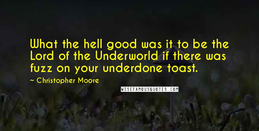 Christopher Moore Quotes: What the hell good was it to be the Lord of the Underworld if there was fuzz on your underdone toast.