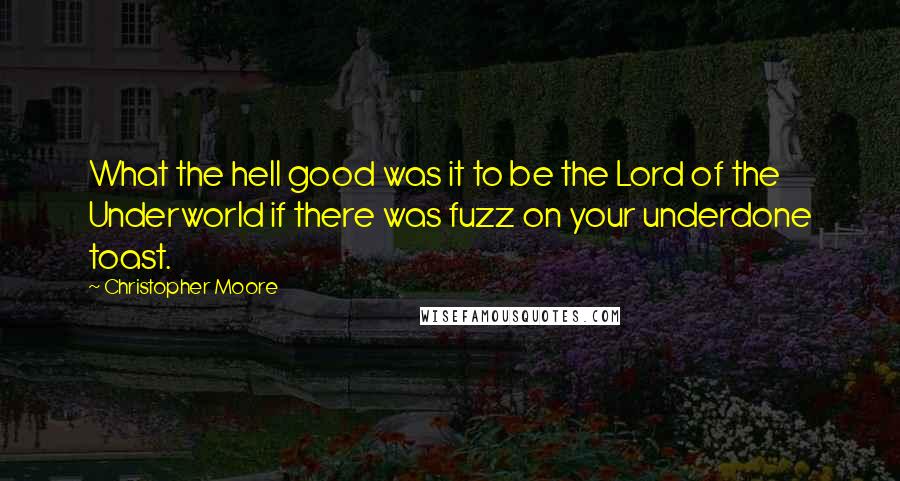 Christopher Moore Quotes: What the hell good was it to be the Lord of the Underworld if there was fuzz on your underdone toast.