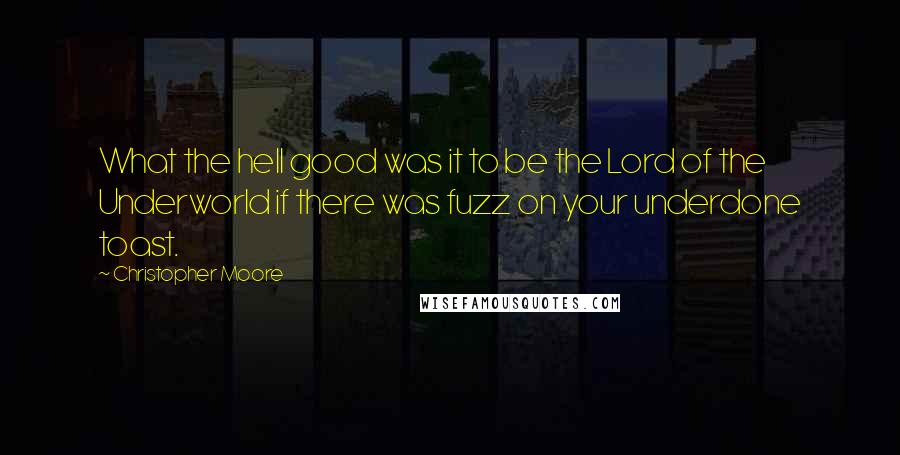 Christopher Moore Quotes: What the hell good was it to be the Lord of the Underworld if there was fuzz on your underdone toast.