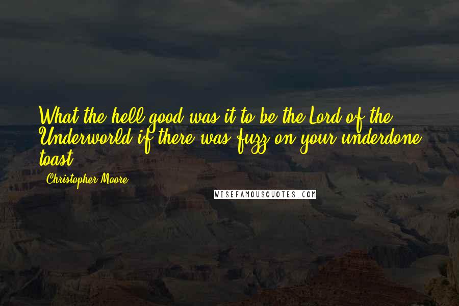 Christopher Moore Quotes: What the hell good was it to be the Lord of the Underworld if there was fuzz on your underdone toast.