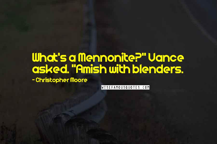 Christopher Moore Quotes: What's a Mennonite?" Vance asked. "Amish with blenders.
