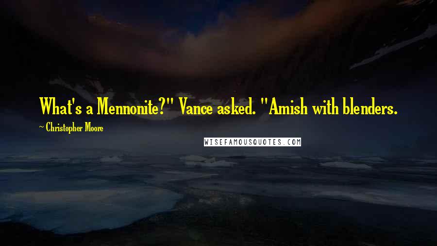 Christopher Moore Quotes: What's a Mennonite?" Vance asked. "Amish with blenders.