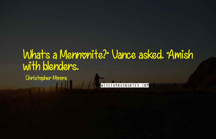 Christopher Moore Quotes: What's a Mennonite?" Vance asked. "Amish with blenders.