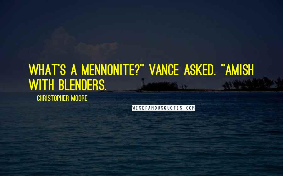 Christopher Moore Quotes: What's a Mennonite?" Vance asked. "Amish with blenders.