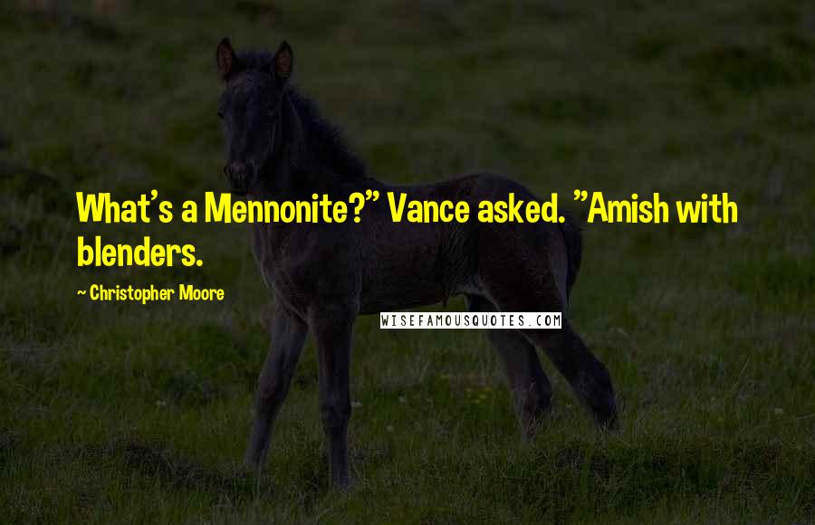 Christopher Moore Quotes: What's a Mennonite?" Vance asked. "Amish with blenders.