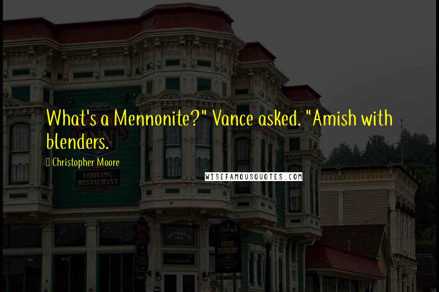 Christopher Moore Quotes: What's a Mennonite?" Vance asked. "Amish with blenders.