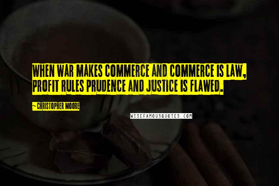 Christopher Moore Quotes: When war makes commerce and commerce is law, profit rules prudence and justice is flawed.