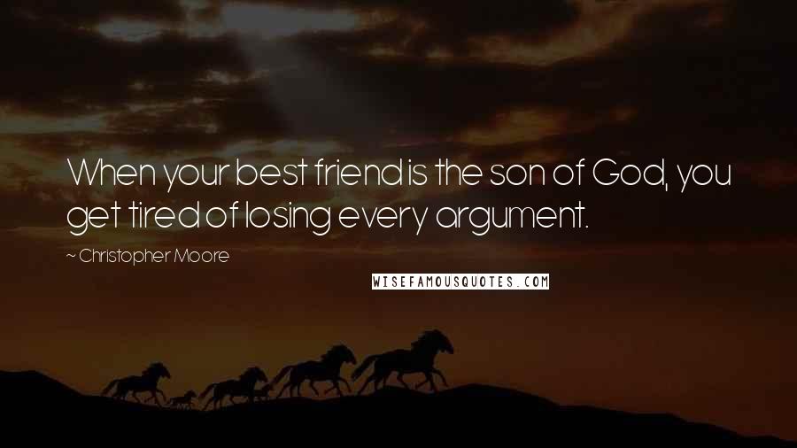 Christopher Moore Quotes: When your best friend is the son of God, you get tired of losing every argument.