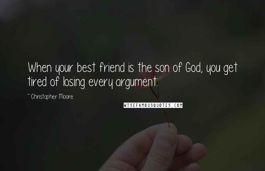 Christopher Moore Quotes: When your best friend is the son of God, you get tired of losing every argument.