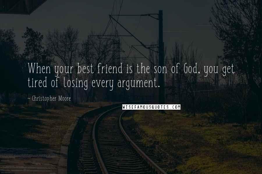 Christopher Moore Quotes: When your best friend is the son of God, you get tired of losing every argument.