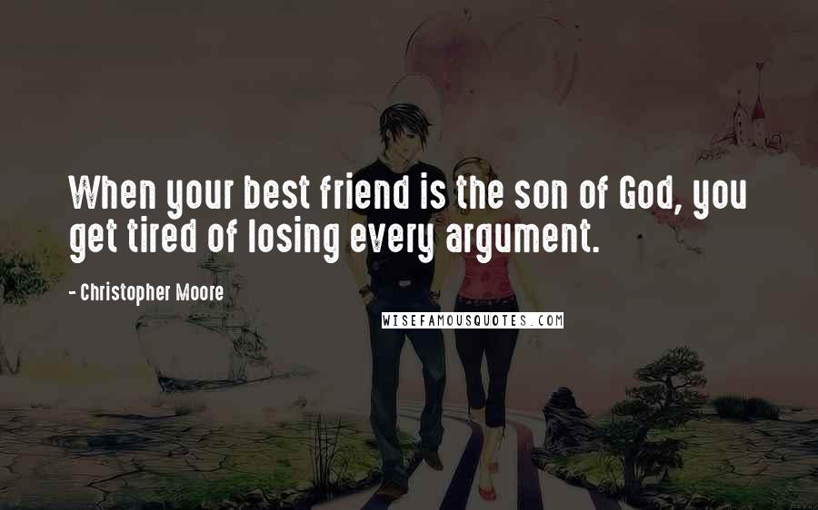 Christopher Moore Quotes: When your best friend is the son of God, you get tired of losing every argument.