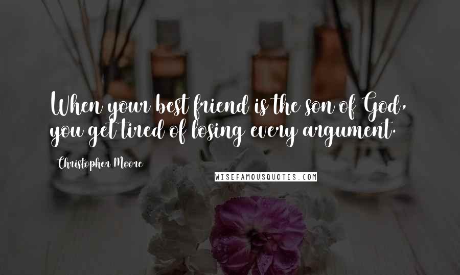 Christopher Moore Quotes: When your best friend is the son of God, you get tired of losing every argument.