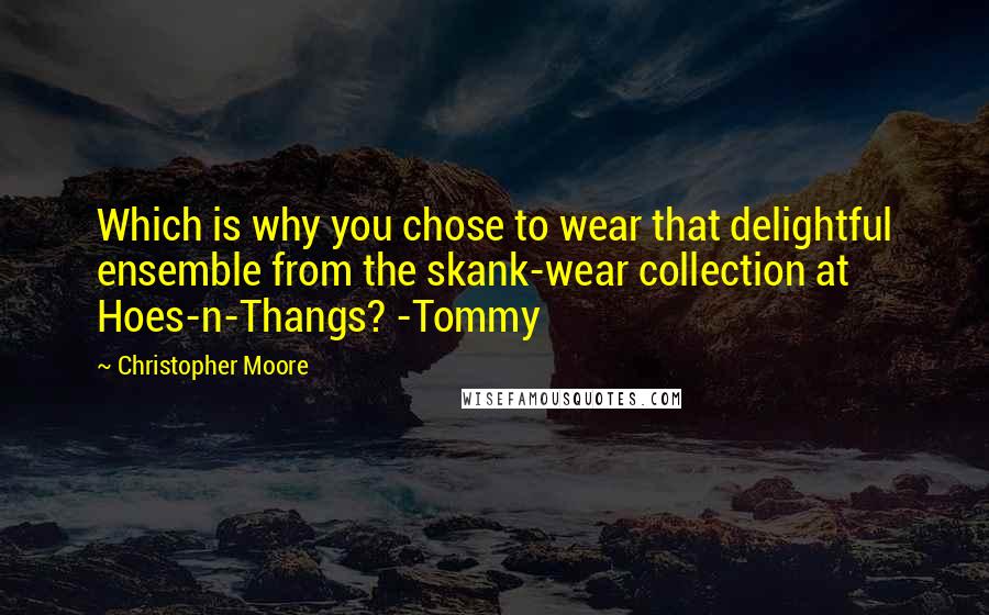 Christopher Moore Quotes: Which is why you chose to wear that delightful ensemble from the skank-wear collection at Hoes-n-Thangs? -Tommy