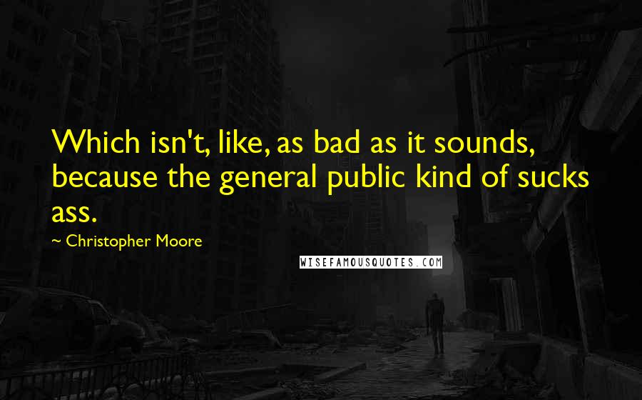 Christopher Moore Quotes: Which isn't, like, as bad as it sounds, because the general public kind of sucks ass.