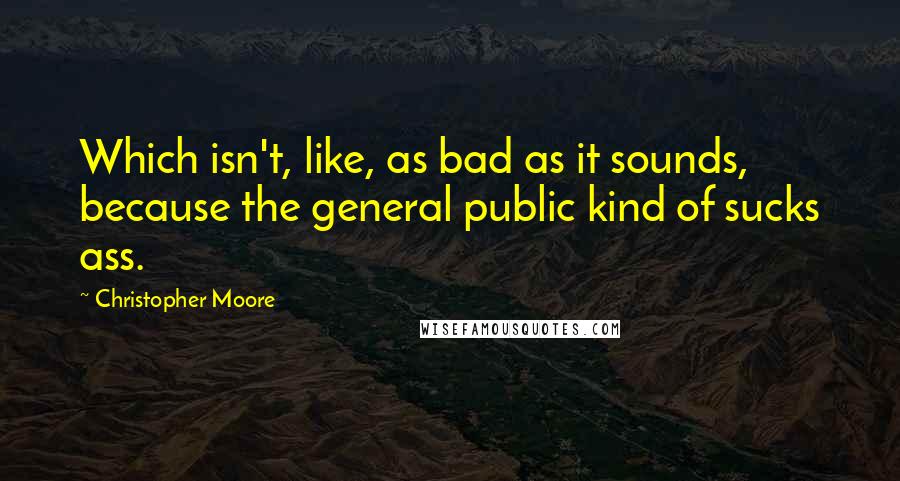 Christopher Moore Quotes: Which isn't, like, as bad as it sounds, because the general public kind of sucks ass.