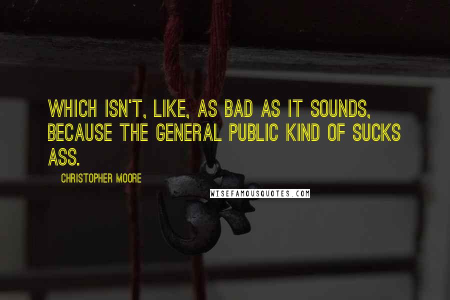 Christopher Moore Quotes: Which isn't, like, as bad as it sounds, because the general public kind of sucks ass.