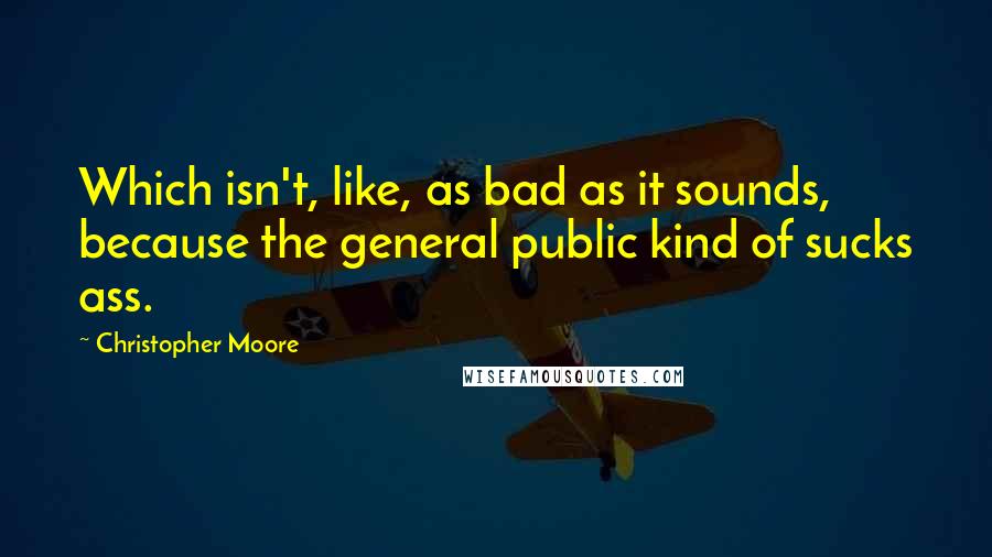 Christopher Moore Quotes: Which isn't, like, as bad as it sounds, because the general public kind of sucks ass.