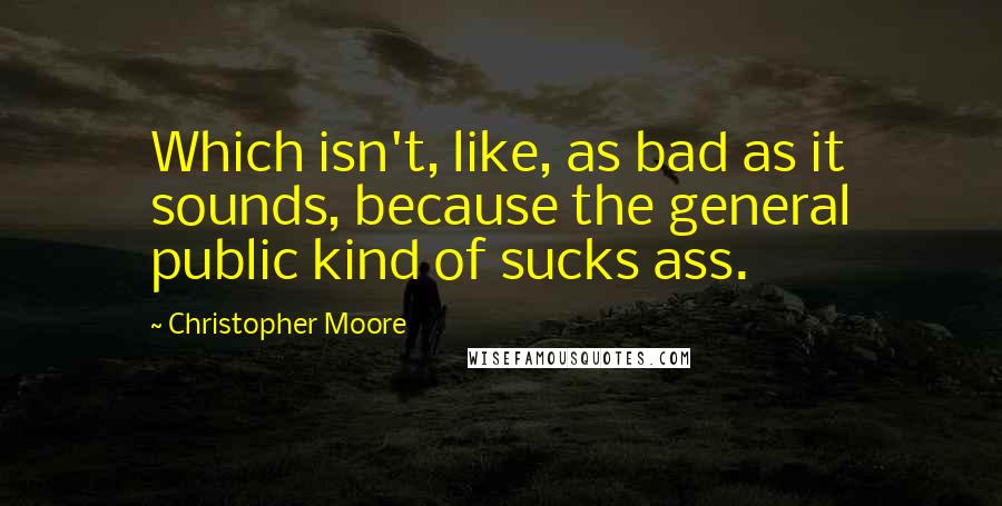 Christopher Moore Quotes: Which isn't, like, as bad as it sounds, because the general public kind of sucks ass.