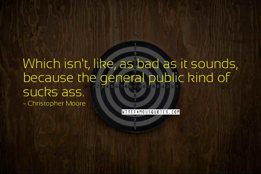 Christopher Moore Quotes: Which isn't, like, as bad as it sounds, because the general public kind of sucks ass.