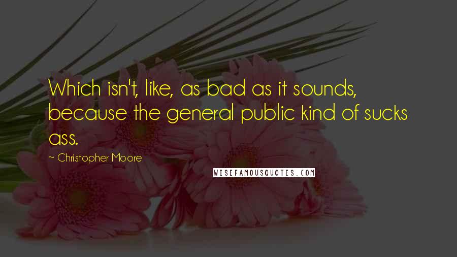 Christopher Moore Quotes: Which isn't, like, as bad as it sounds, because the general public kind of sucks ass.