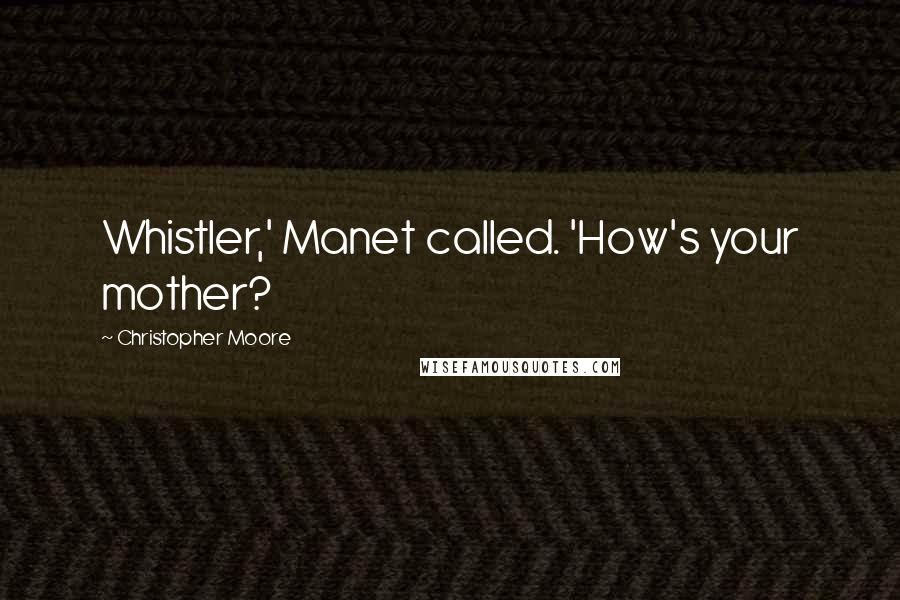 Christopher Moore Quotes: Whistler,' Manet called. 'How's your mother?