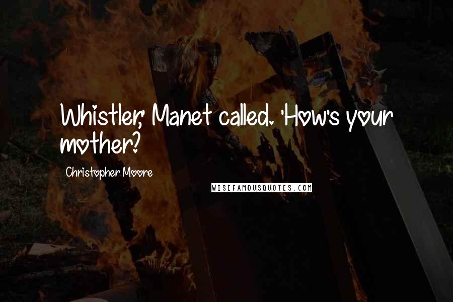 Christopher Moore Quotes: Whistler,' Manet called. 'How's your mother?
