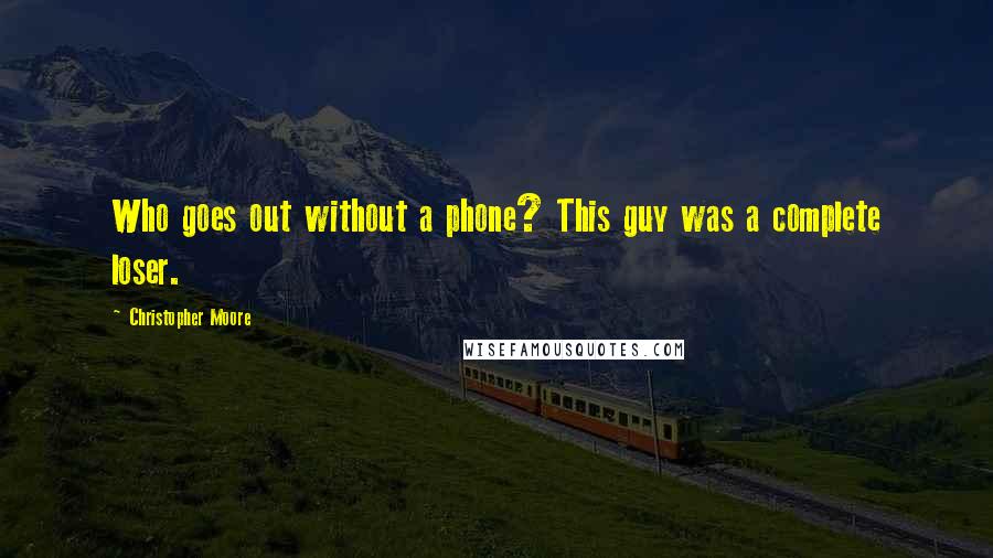 Christopher Moore Quotes: Who goes out without a phone? This guy was a complete loser.