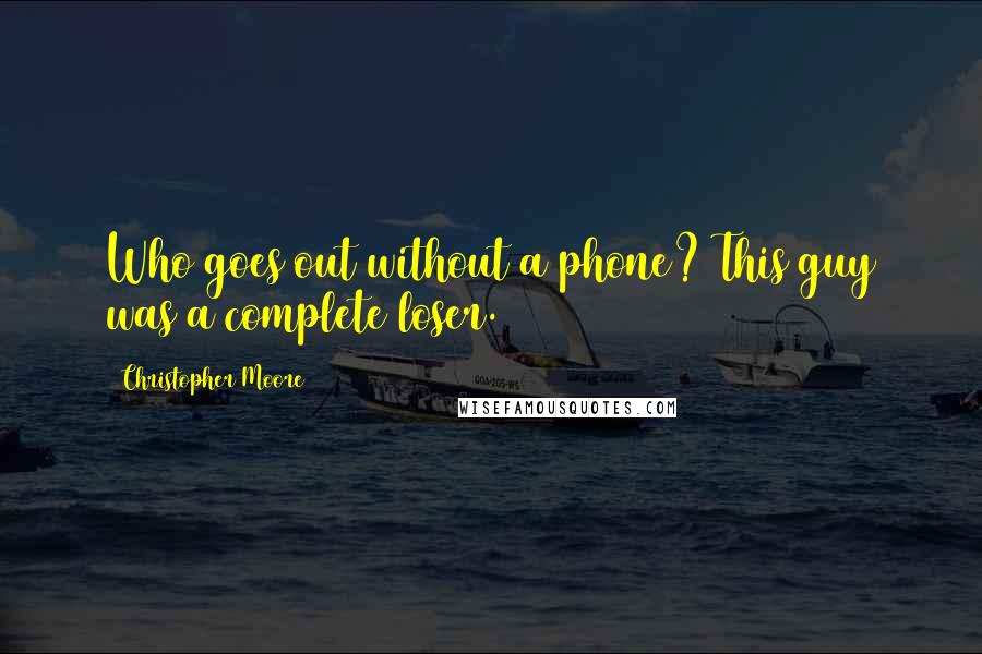 Christopher Moore Quotes: Who goes out without a phone? This guy was a complete loser.
