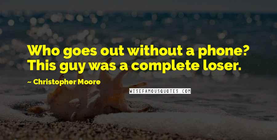 Christopher Moore Quotes: Who goes out without a phone? This guy was a complete loser.