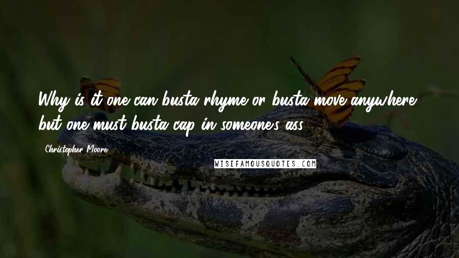 Christopher Moore Quotes: Why is it one can busta rhyme or busta move anywhere, but one must busta cap in someone's ass?