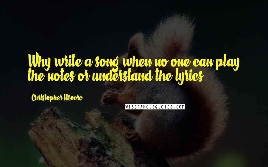 Christopher Moore Quotes: Why write a song when no one can play the notes or understand the lyrics?