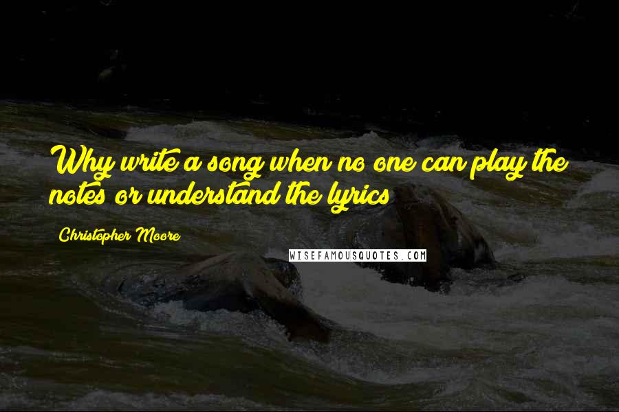 Christopher Moore Quotes: Why write a song when no one can play the notes or understand the lyrics?