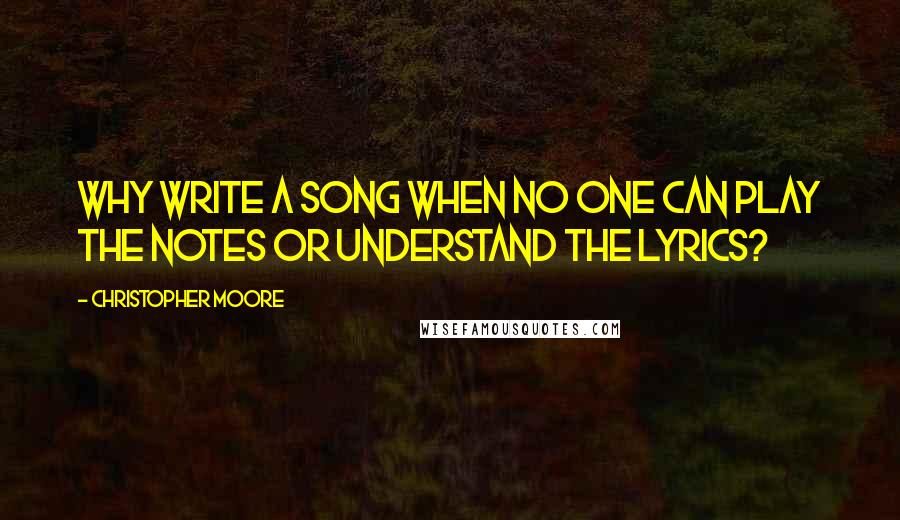 Christopher Moore Quotes: Why write a song when no one can play the notes or understand the lyrics?