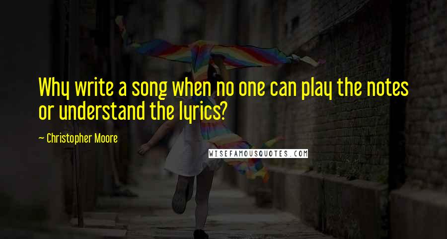 Christopher Moore Quotes: Why write a song when no one can play the notes or understand the lyrics?