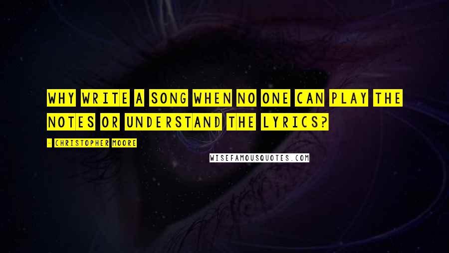 Christopher Moore Quotes: Why write a song when no one can play the notes or understand the lyrics?