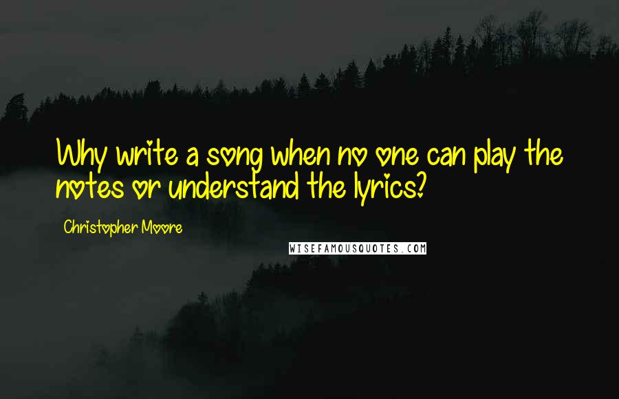 Christopher Moore Quotes: Why write a song when no one can play the notes or understand the lyrics?