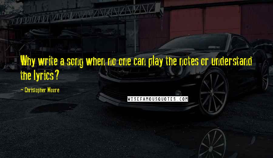 Christopher Moore Quotes: Why write a song when no one can play the notes or understand the lyrics?