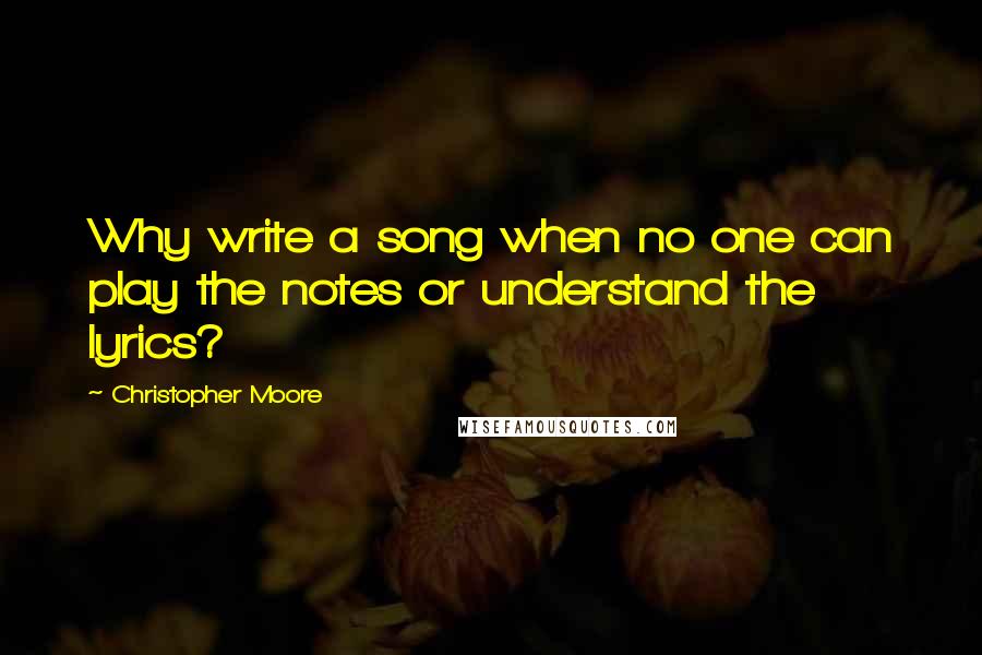 Christopher Moore Quotes: Why write a song when no one can play the notes or understand the lyrics?