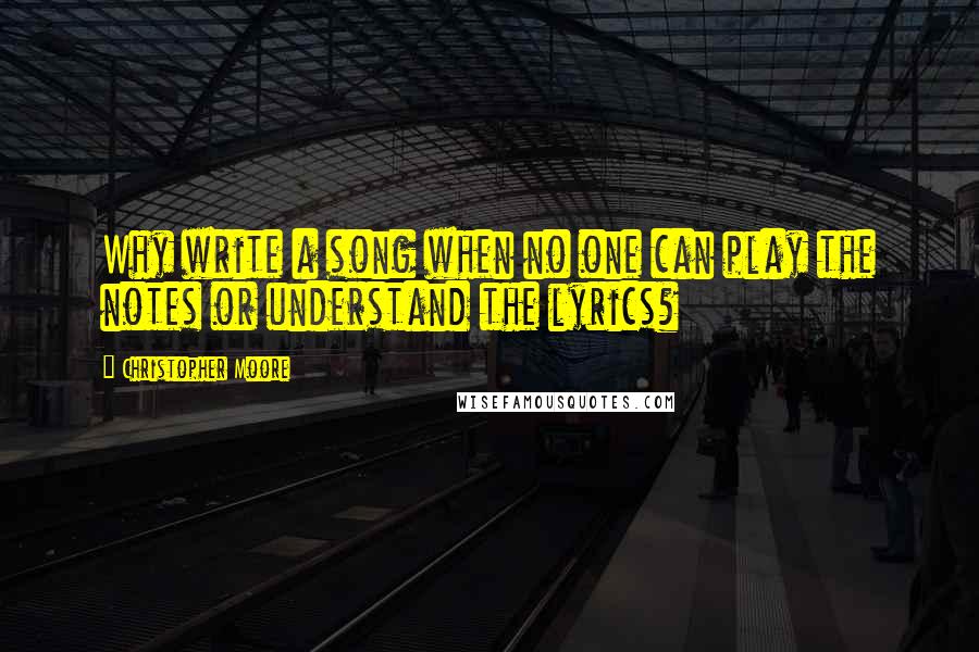 Christopher Moore Quotes: Why write a song when no one can play the notes or understand the lyrics?