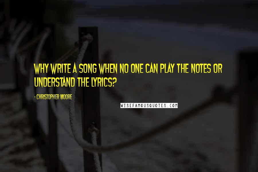 Christopher Moore Quotes: Why write a song when no one can play the notes or understand the lyrics?