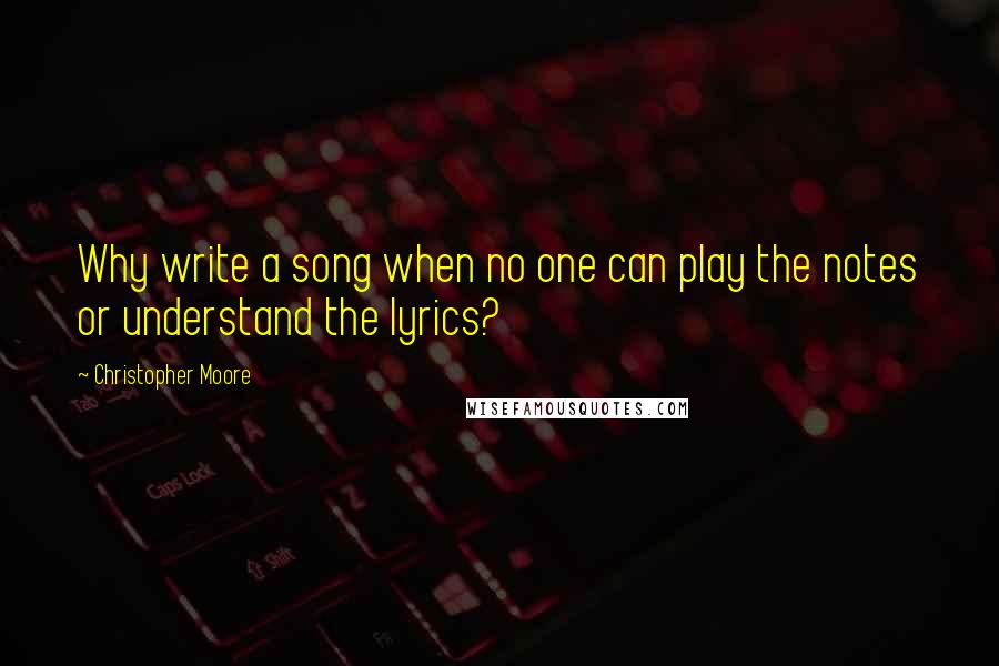 Christopher Moore Quotes: Why write a song when no one can play the notes or understand the lyrics?