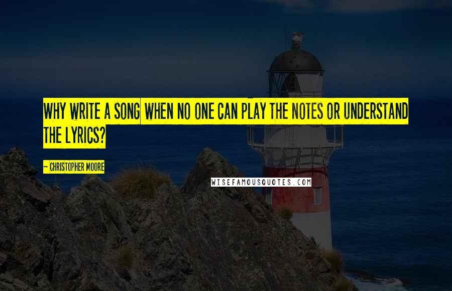 Christopher Moore Quotes: Why write a song when no one can play the notes or understand the lyrics?