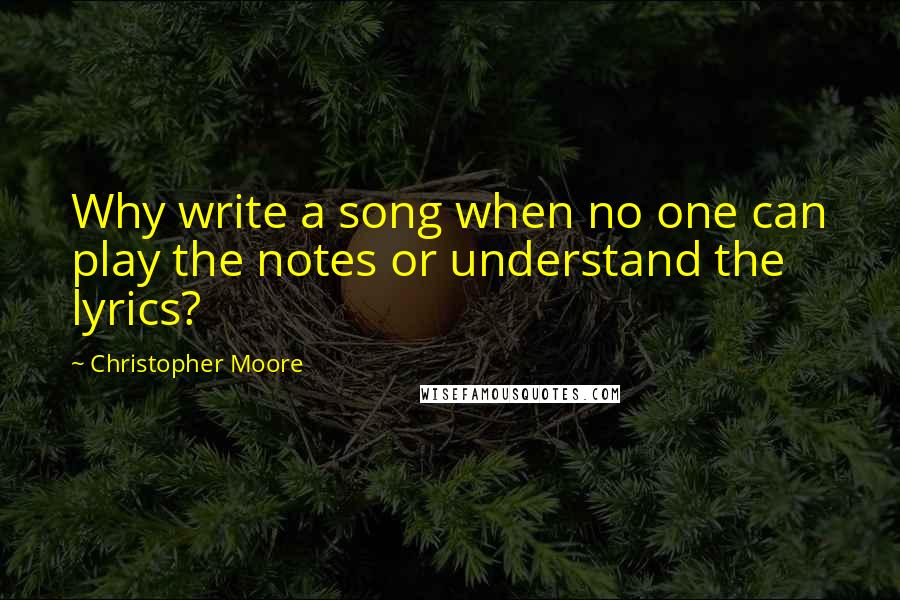 Christopher Moore Quotes: Why write a song when no one can play the notes or understand the lyrics?